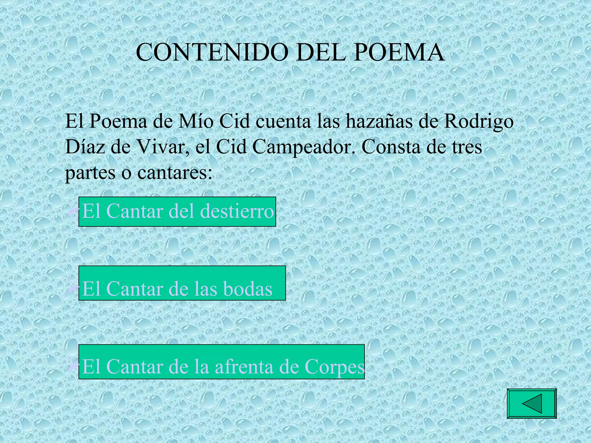 CONTENIDO DEL POEMA El Poema de Mío Cid cuenta las hazañas de Rodrigo Díaz de Vivar, el Cid Campeador. Consta de tres partes o cantares:  El Cantar del destierro El Cantar de las bodas  El Cantar de la afrenta de Corpes 