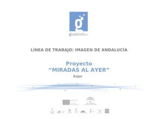 LÍNEA DE TRABAJO: IMAGEN DE ANDALUCÍA


           Proyecto
      “MIRADAS AL AYER”
                Zújar
 