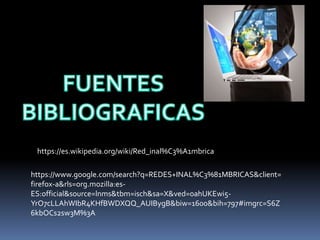 https://es.wikipedia.org/wiki/Red_inal%C3%A1mbrica
https://www.google.com/search?q=REDES+INAL%C3%81MBRICAS&client=
firefox-a&rls=org.mozilla:es-
ES:official&source=lnms&tbm=isch&sa=X&ved=0ahUKEwi5-
YrO7cLLAhWIbR4KHfBWDXQQ_AUIBygB&biw=1600&bih=797#imgrc=S6Z
6kbOCs2sw3M%3A