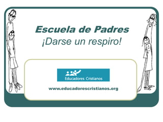 www.educadorescristianos.org
Escuela de Padres
¡Darse un respiro!
 