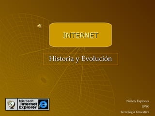 Historia y Evolución INTERNET Nallely Espinoza 10700 Tecnología Educativa 