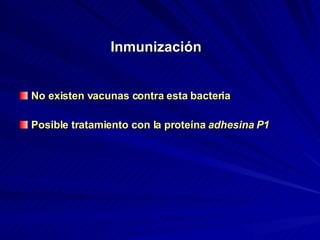Inmunización  No existen vacunas contra esta bacteria Posible tratamiento con la proteína   adhesina P1 