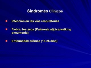 Síndromes   Clínicos   Infección en las vías respiratorias  Fiebre, tos seca (Pulmonia atípica/walking pneumonia) Enfermedad crónica (15-25 días) 