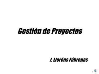 Gestión de Proyectos J. Lloréns Fábregas 