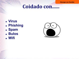 Navega con Rumbo
Coidado con......
 Virus
 Phishing
 Spam
 Bulos
 Wifi
 