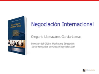 Olegario Llamazares García-Lomas
Director del Global Marketing Strategies
Socio-fundador de Globalnegotiator.com
Negociación Internacional
 