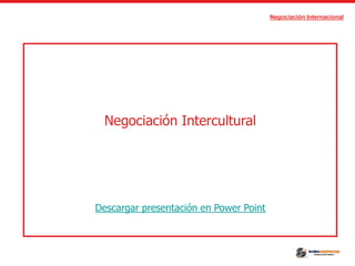 Negociación Internacional
Negociación Intercultural
Descargar presentación en Power Point
 