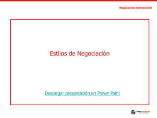 Negociación Internacional
Estilos de Negociación
Descargar presentación en Power Point
 