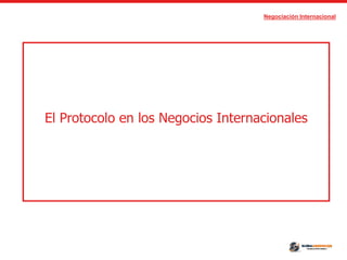 Negociación Internacional
El Protocolo en los Negocios Internacionales
 