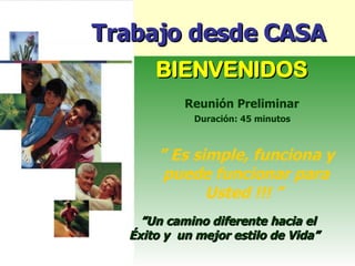 ” Un camino diferente hacia el  Éxito y  un mejor estilo de Vida”   Reunión Preliminar Duración: 45 minutos   ”  Es simple, funciona y puede funcionar para Usted !!! ”  , Trabajo desde CASA BIENVENIDOS 