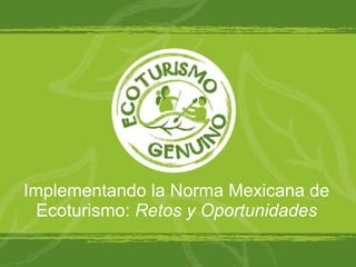 Implementando la Norma Mexicana de Ecoturismo:  Retos y Oportunidades 