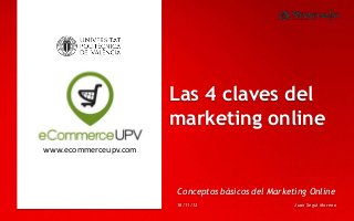 Las 4 claves del
marketing online
www.ecommerceupv.com

Conceptos básicos del Marketing Online
18/11/13

Juan Seguí Moreno

 
