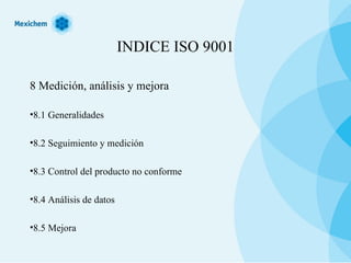 INDICE ISO 9001 8 Medición, análisis y mejora 8.1 Generalidades 8.2 Seguimiento y medición 8.3 Control del producto no conforme 8.4 Análisis de datos 8.5 Mejora 