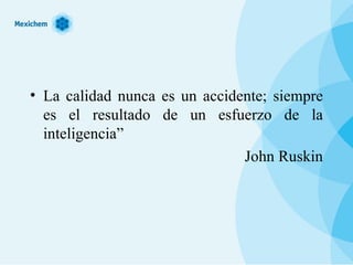 La calidad nunca es un accidente; siempre es el resultado de un esfuerzo de la inteligencia” John Ruskin 