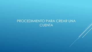 PROCEDIMIENTO PARA CREAR UNA
CUENTA
 