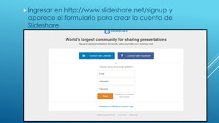 Ingresar en http://www.slideshare.net/signup y
aparece el formulario para crear la cuenta de
Slideshare
 