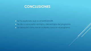 CONCLUSIONES
 Se ha explicado que es el SLIDESSHARE.
 Se dio a conocerlas ventajas y desventajas del programa.
 Se demostró cómo hacer múltiples cosas en el programa.
 