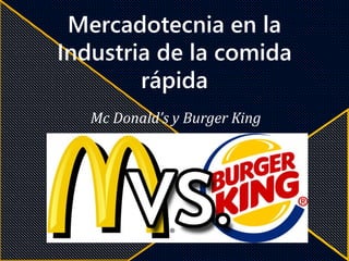 Mercadotecnia en la
Industria de la comida
rápida
Mc Donald’s y Burger King
 