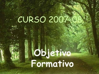 CURSO 2007-08 Objetivo Formativo 