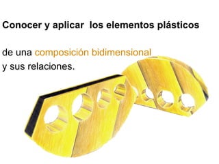 Conocer y aplicar  los elementos plásticos de una  composición bidimensional   y sus relaciones. 