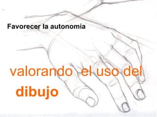 Favorecer la autonomía valorando  el uso del  dibujo 