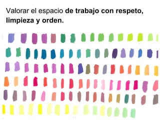 Valorar el espacio  de trabajo con respeto, limpieza y orden. 