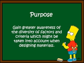PurposeGaingreaterawareness of thediversity of factors and criteriawhichmight be takenintoaccountwhendesigningmaterials. 
