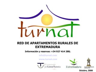 RED DE APARTAMENTOS RURALES DE EXTREMADURA Información y reservas: +34 927 414 288;  [email_address] www.turnat.com   Octubre, 2008 