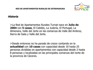 RED DE APARTAMENTOS RURALES DE EXTREMADURA Historia <ul><li>La Red de Apartamentos Rurales Turnat nace en  Julio de 2004  ...