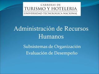 Subsistemas de Organización
Evaluación de Desempeño
Administración de Recursos
Humanos
 