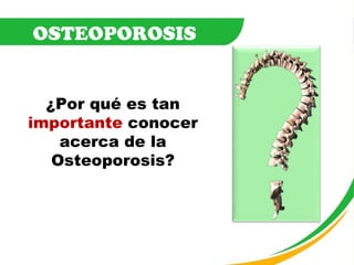 OSTEOPOROSIS ¿Por qué es tan  importante   conocer acerca de la Osteoporosis? 