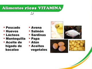 Alimentos  ricos  VITAMINA D Pescado Huevos Lácteos Mantequilla Aceite de  hígado de  bacalao Avena Salmón Sardinas Papa Atún Aceites  vegetales 