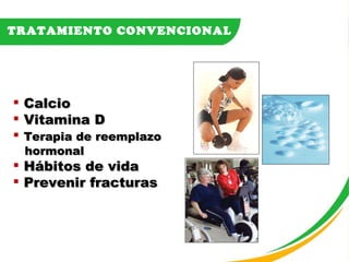 TRATAMIENTO CONVENCIONAL Calcio Vitamina D Terapia de reemplazo hormonal Hábitos de vida Prevenir fracturas 