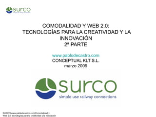 COMODALIDAD Y WEB 2.0:  TECNOLOGÍAS PARA LA CREATIVIDAD Y LA INNOVACIÓN 2ª PARTE www.pablodecastro.com CONCEPTUAL KLT S.L. marzo 2009 