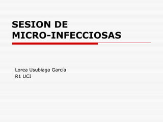 SESION DE
MICRO-INFECCIOSAS
Lorea Usubiaga García
R1 UCI
 