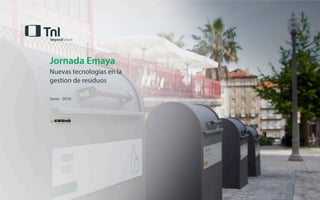 Jornada Emaya
Nuevas tecnologias en la
gestion de residuos
Junio - 2016
 