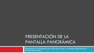 PRESENTACIÓN DE LA PANTALLA PANORÁMICA Sugerencias y herramientas para crear para crear y presentar diapositivas en formato panorámico 