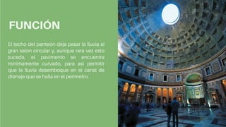 El techo del panteón deja pasar la lluvia al
gran salón circular y, aunque rara vez esto
suceda, el pavimento se encuentra
mínimamente curvado, para así permitir
que la lluvia desemboque en el canal de
drenaje que se halla en el perímetro.
FUNCIÓN
 