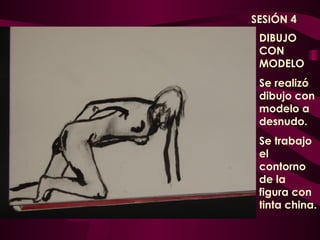 DIBUJO CON MODELO Se realizó dibujo con modelo a desnudo. Se trabajo el contorno de la figura con tinta china. SESIÓN 4 