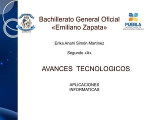 Bachillerato General Oficial
«Emiliano Zapata»
AVANCES TECNOLOGICOS
Erika Anahí Simón Martínez
Segundo «A»
APLICACIONES
INFORMATICAS
 