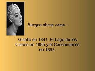 Surgen obras como : Giselle en 1841, El Lago de los Cisnes en 1895 y el Cascanueces en 1892. 