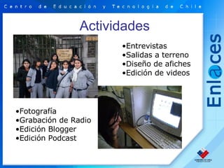Actividades Entrevistas Salidas a terreno Diseño de afiches Edición de videos Fotografía Grabación de Radio Edición Blogger Edición Podcast   