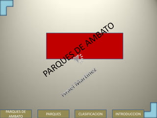 PARQUES DE
             PARQUES   CLASIFICACION   INTRODUCCION
  AMBATO
 