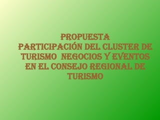 PROPUESTA PARTICIPACIÓN DEL CLUSTER DE TURISMO  NEGOCIOS Y EVENTOS EN EL CONSEJO REGIONAL DE TURISMO 