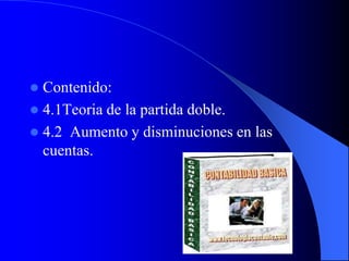  Contenido:
 4.1Teoria de la partida doble.
 4.2 Aumento y disminuciones en las
cuentas.
 