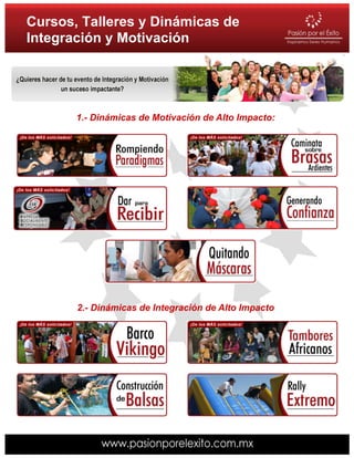 Cursos, Talleres y Dinámicas de
Integración y Motivación




       1.- Dinámicas de Motivación de Alto Impacto:




       2.- Dinámicas de Integración de Alto Impacto
 