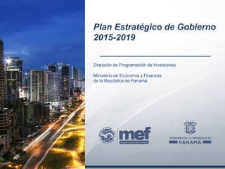 Dirección de Programación de Inversiones
Ministerio de Economía y Finanzas
de la República de Panamá
Plan Estratégico de Gobierno
2015-2019
 