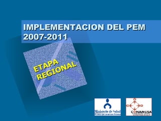 IMPLEMENTACION DEL PEM 2007-2011 ETAPA REGIONAL 