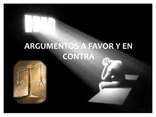 ARGUMENTOS A FAVOR Y EN
       CONTRA
 
