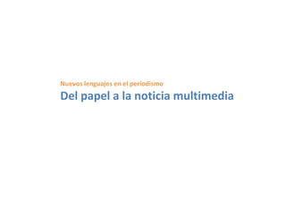 Nuevos lenguajes en el periodismo
Del papel a la noticia multimedia
 
